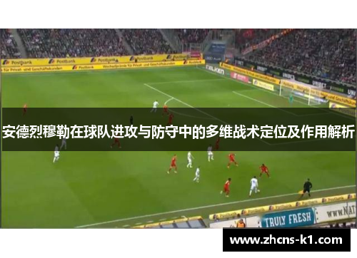 安德烈穆勒在球队进攻与防守中的多维战术定位及作用解析