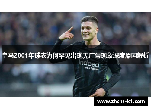 皇马2001年球衣为何罕见出现无广告现象深度原因解析