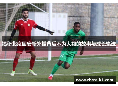 揭秘北京国安新外援背后不为人知的故事与成长轨迹
