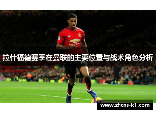 拉什福德赛季在曼联的主要位置与战术角色分析