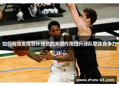 如何有效发挥替补球员的关键作用提升球队整体竞争力