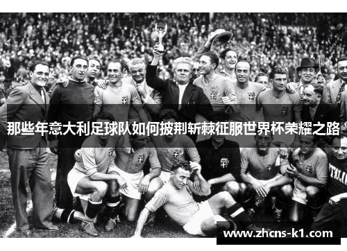 那些年意大利足球队如何披荆斩棘征服世界杯荣耀之路