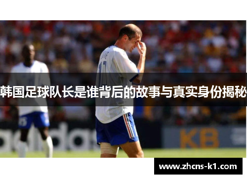 韩国足球队长是谁背后的故事与真实身份揭秘