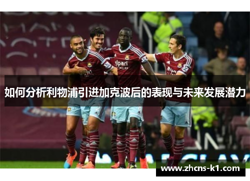 如何分析利物浦引进加克波后的表现与未来发展潜力