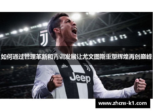 如何通过管理革新和青训发展让尤文图斯重塑辉煌再创巅峰
