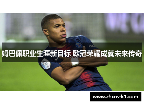 姆巴佩职业生涯新目标 欧冠荣耀成就未来传奇