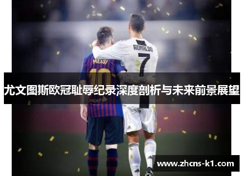 尤文图斯欧冠耻辱纪录深度剖析与未来前景展望