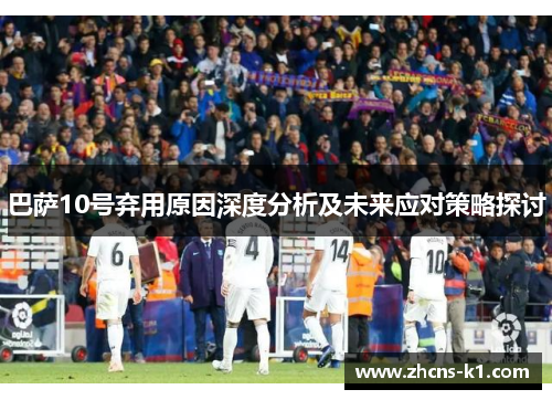 巴萨10号弃用原因深度分析及未来应对策略探讨