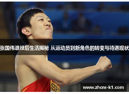 张国伟退役后生活揭秘 从运动员到新角色的转变与待遇现状
