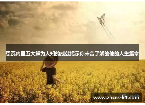 恩瓦内里五大鲜为人知的成就揭示你未曾了解的他的人生篇章