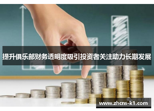 提升俱乐部财务透明度吸引投资者关注助力长期发展