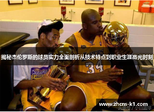 揭秘杰伦罗斯的球员实力全面剖析从技术特点到职业生涯高光时刻