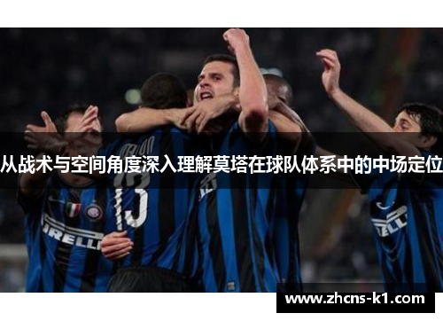 从战术与空间角度深入理解莫塔在球队体系中的中场定位