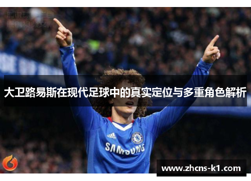 大卫路易斯在现代足球中的真实定位与多重角色解析