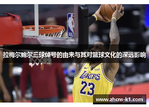 拉梅尔鲍尔三球绰号的由来与其对篮球文化的深远影响