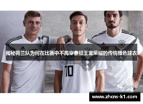 揭秘荷兰队为何在比赛中不再穿象征王室荣耀的传统橙色球衣