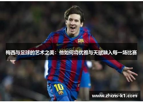 梅西与足球的艺术之美：他如何将优雅与天赋融入每一场比赛