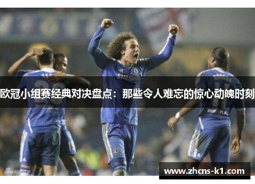 欧冠小组赛经典对决盘点：那些令人难忘的惊心动魄时刻