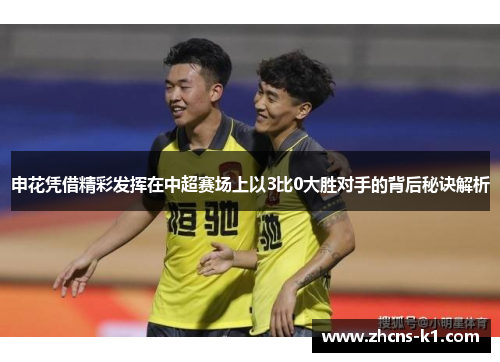 申花凭借精彩发挥在中超赛场上以3比0大胜对手的背后秘诀解析