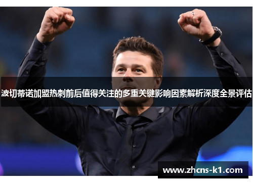 波切蒂诺加盟热刺前后值得关注的多重关键影响因素解析深度全景评估