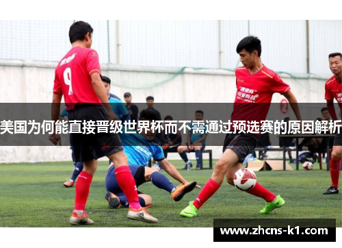 美国为何能直接晋级世界杯而不需通过预选赛的原因解析
