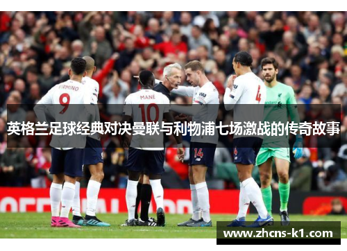 英格兰足球经典对决曼联与利物浦七场激战的传奇故事