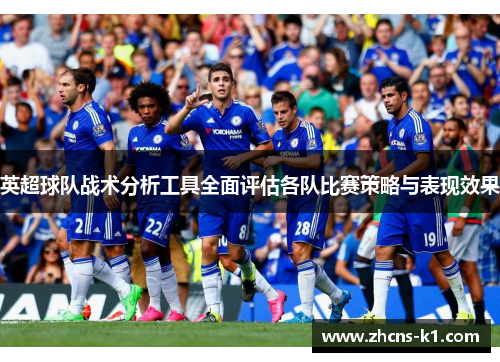 英超球队战术分析工具全面评估各队比赛策略与表现效果
