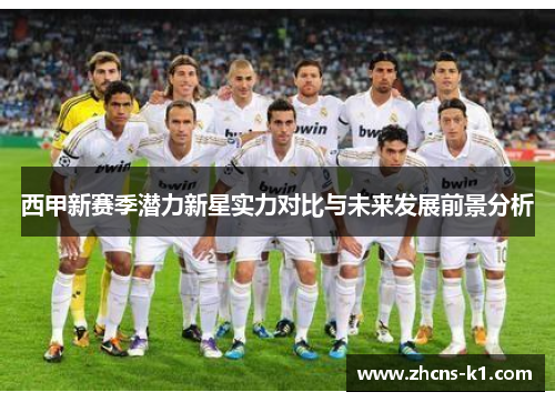 西甲新赛季潜力新星实力对比与未来发展前景分析
