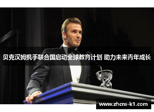 贝克汉姆携手联合国启动全球教育计划 助力未来青年成长