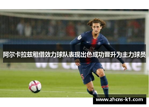 阿尔卡拉兹租借效力球队表现出色成功晋升为主力球员