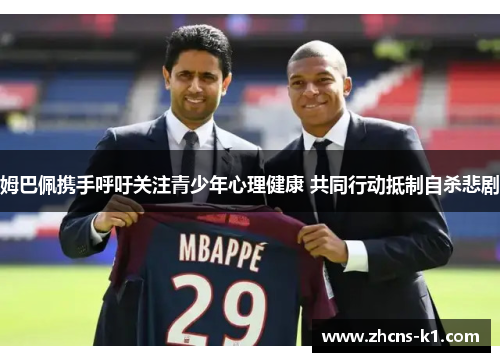 姆巴佩携手呼吁关注青少年心理健康 共同行动抵制自杀悲剧 姆巴佩携手呼吁关注青少年心理健康 共同行动抵制自杀悲剧