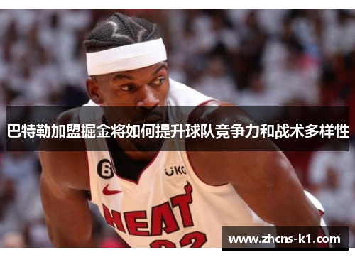 巴特勒加盟掘金将如何提升球队竞争力和战术多样性 巴特勒加盟掘金将如何提升球队竞争力和战术多样性