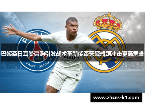 巴黎圣日耳曼豪购引发战术革新能否突破瓶颈冲击更高荣誉