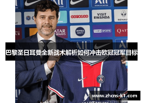 巴黎圣日耳曼全新战术解析如何冲击欧冠冠军目标 巴黎圣日耳曼全新战术解析如何冲击欧冠冠军目标
