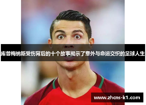 库普梅纳斯受伤背后的十个故事揭示了意外与命运交织的足球人生