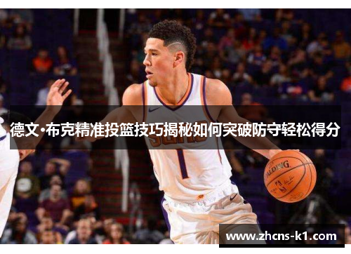 德文·布克精准投篮技巧揭秘如何突破防守轻松得分
