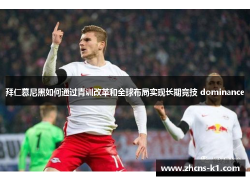 拜仁慕尼黑如何通过青训改革和全球布局实现长期竞技 dominance