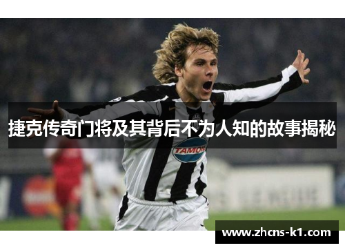 捷克传奇门将及其背后不为人知的故事揭秘