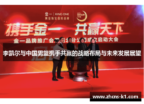 李凯尔与中国男篮携手共赢的战略布局与未来发展展望 李凯尔与中国男篮携手共赢的战略布局与未来发展展望