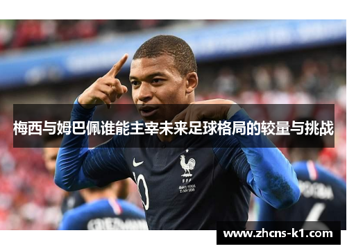 梅西与姆巴佩谁能主宰未来足球格局的较量与挑战 梅西与姆巴佩谁能主宰未来足球格局的较量与挑战