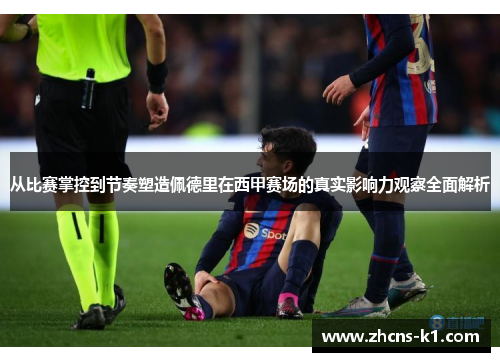 从比赛掌控到节奏塑造佩德里在西甲赛场的真实影响力观察全面解析 从比赛掌控到节奏塑造佩德里在西甲赛场的真实影响力观察全面解析