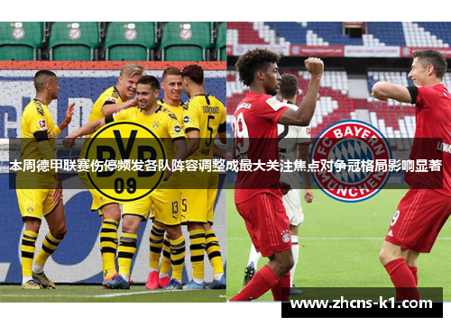 本周德甲联赛伤停频发各队阵容调整成最大关注焦点对争冠格局影响显著 本周德甲联赛伤停频发各队阵容调整成最大关注焦点对争冠格局影响显著