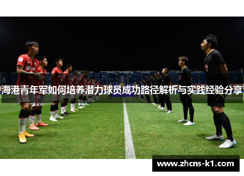 海港青年军如何培养潜力球员成功路径解析与实践经验分享