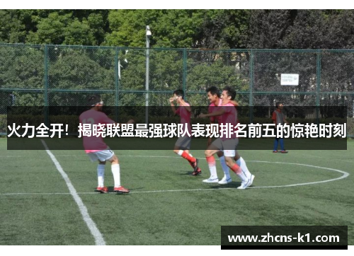 火力全开！揭晓联盟最强球队表现排名前五的惊艳时刻