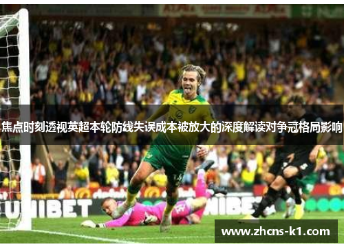 焦点时刻透视英超本轮防线失误成本被放大的深度解读对争冠格局影响