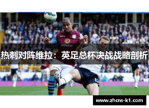 热刺对阵维拉：英足总杯决战战略剖析