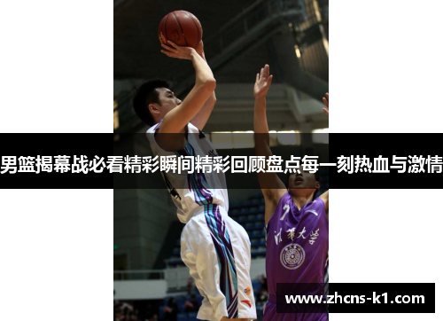 男篮揭幕战必看精彩瞬间精彩回顾盘点每一刻热血与激情