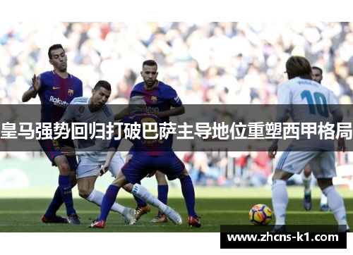 皇马强势回归打破巴萨主导地位重塑西甲格局
