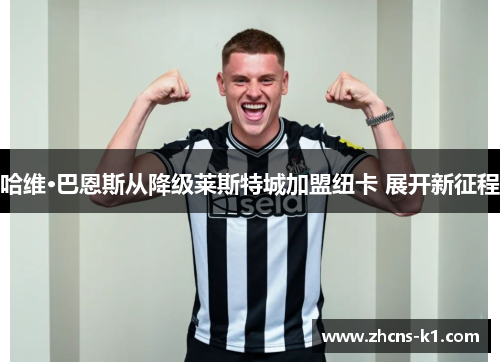 哈维·巴恩斯从降级莱斯特城加盟纽卡 展开新征程