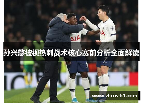 孙兴慜被视热刺战术核心赛前分析全面解读